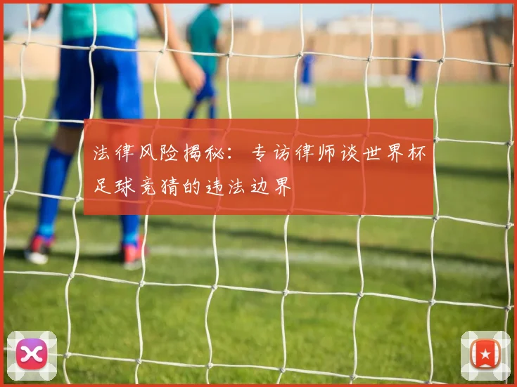 法律风险揭秘：专访律师谈世界杯足球竞猜的违法边界